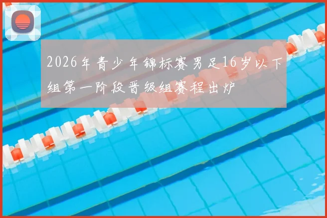 2026年青少年锦标赛男足16岁以下组第一阶段晋级组赛程出炉