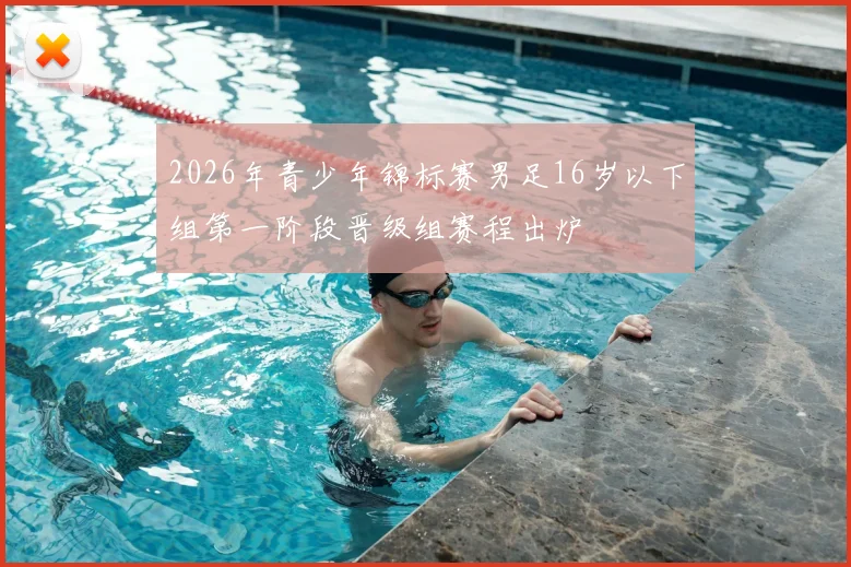 2026年青少年锦标赛男足16岁以下组第一阶段晋级组赛程出炉