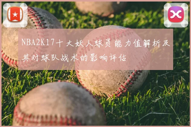 NBA2K17十大妖人球员能力值解析及其对球队战术的影响评估