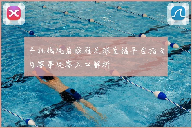 手机线观看欧冠足球直播平台指南与赛事观赛入口解析