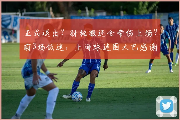 正式退出？孙铭徽还会带伤上场？前3场低迷，上海球迷围大巴感谢