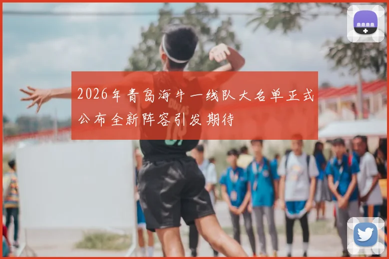 2026年青岛海牛一线队大名单正式公布全新阵容引发期待