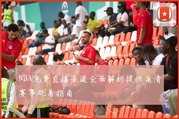 NBA免费直播渠道全面解析提供高清赛事观看指南