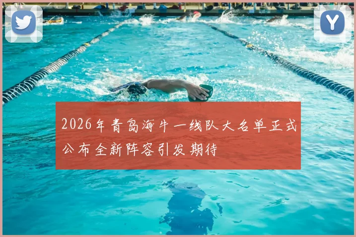 2026年青岛海牛一线队大名单正式公布全新阵容引发期待