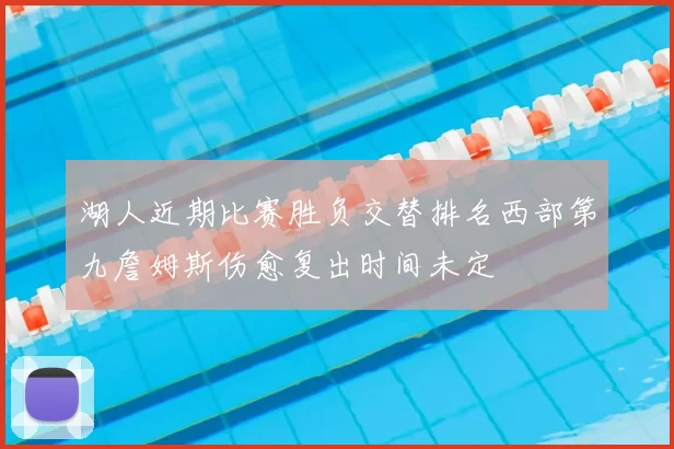 湖人近期比赛胜负交替排名西部第九詹姆斯伤愈复出时间未定