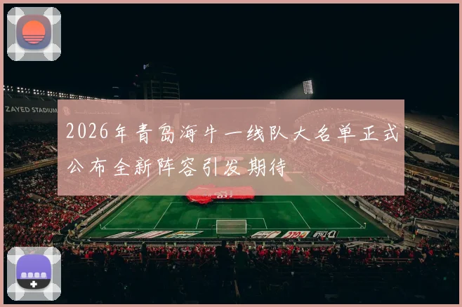 2026年青岛海牛一线队大名单正式公布全新阵容引发期待