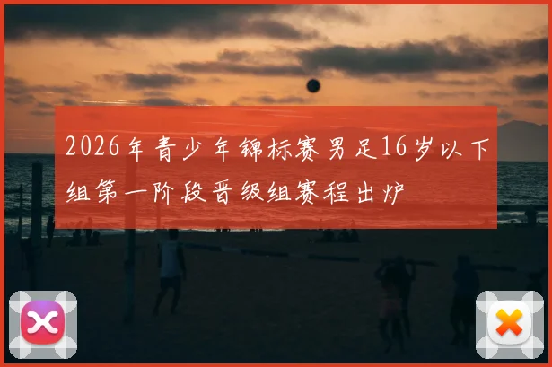2026年青少年锦标赛男足16岁以下组第一阶段晋级组赛程出炉