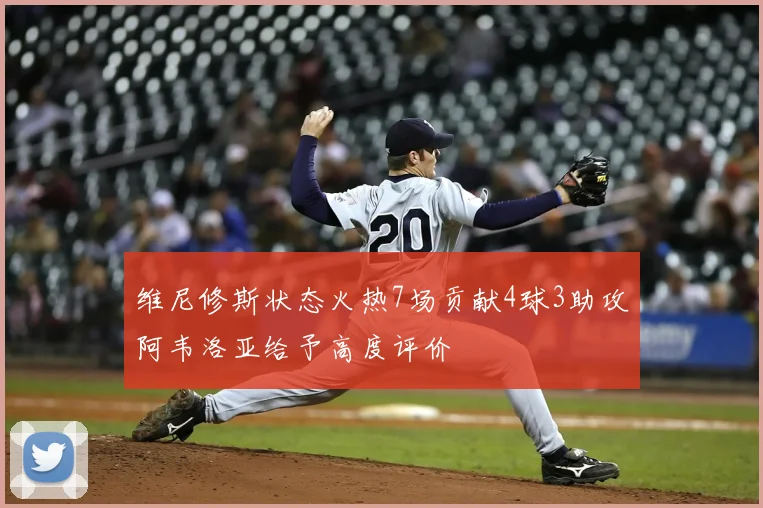 维尼修斯状态火热7场贡献4球3助攻阿韦洛亚给予高度评价