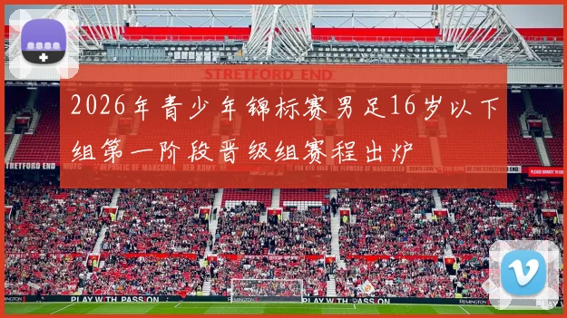 2026年青少年锦标赛男足16岁以下组第一阶段晋级组赛程出炉