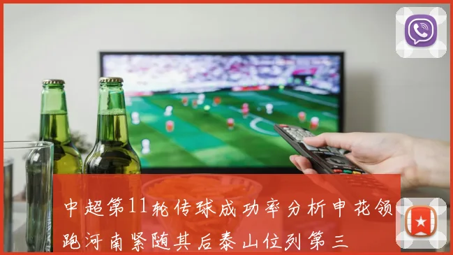 中超第11轮传球成功率分析申花领跑河南紧随其后泰山位列第三